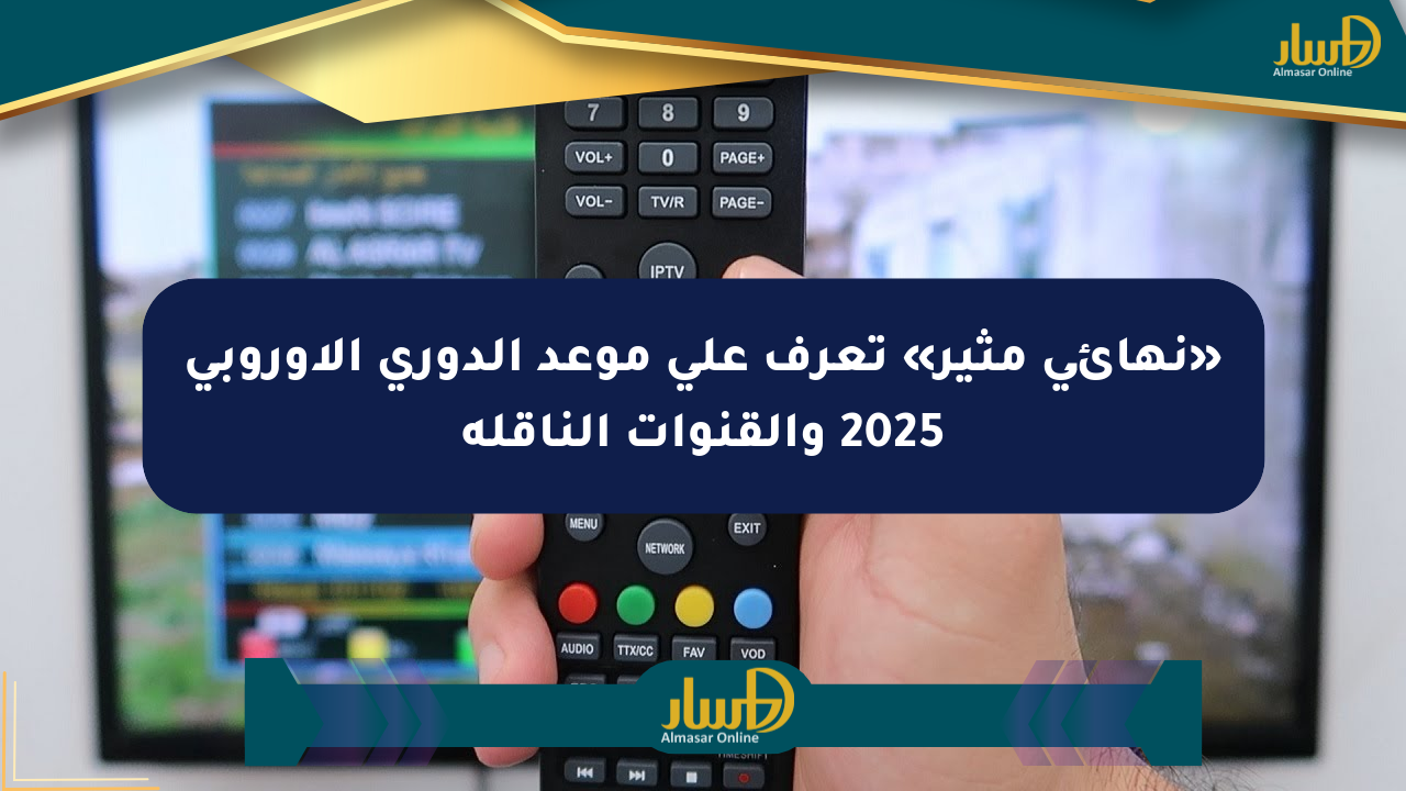 «نهائي مثير» تعرف على موعد الدوري الأوروبي 2025 والقنوات الناقلة
